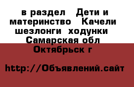  в раздел : Дети и материнство » Качели, шезлонги, ходунки . Самарская обл.,Октябрьск г.